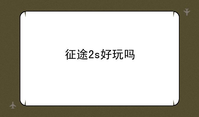 征途2s好玩吗