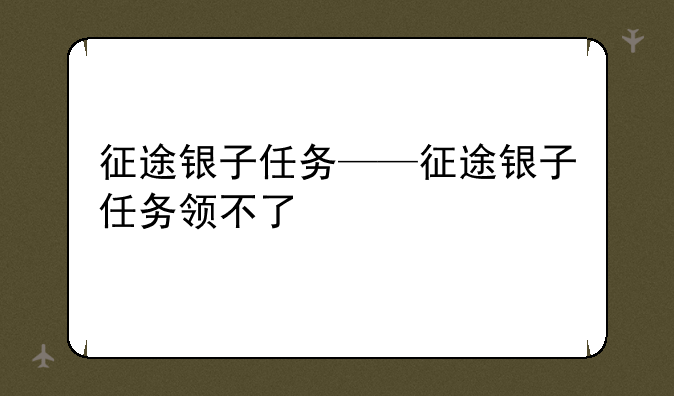 征途银子任务——征途银子任务领不了