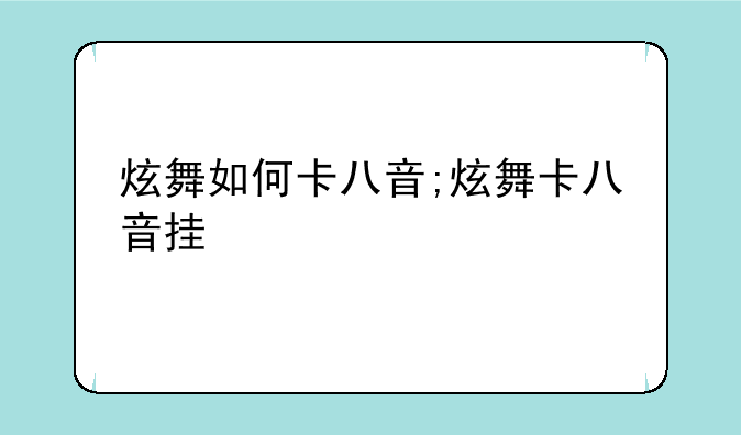 炫舞如何卡八音;炫舞卡八音挂