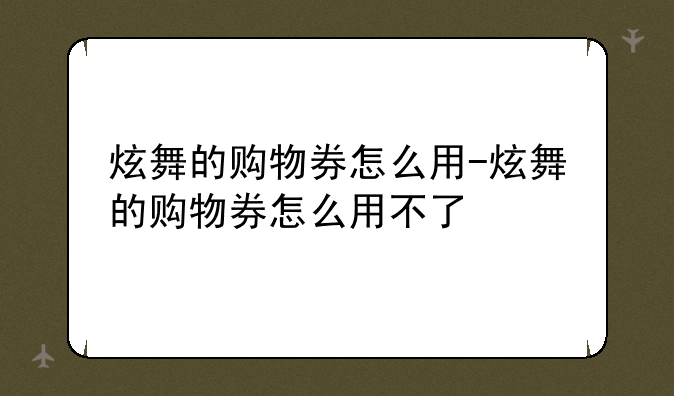 炫舞的购物券怎么用-炫舞的购物券怎么用不了