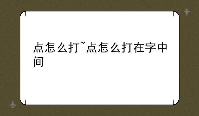 点怎么打~点怎么打在字中间