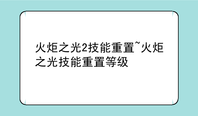 火炬之光2技能重置~火炬之光技能重置等级