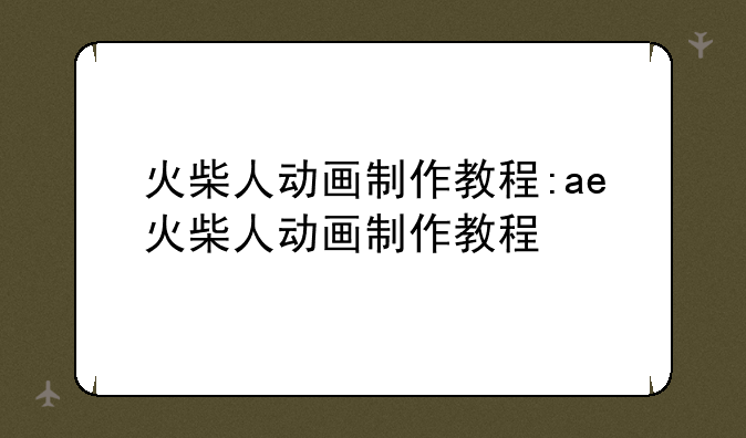 火柴人动画制作教程:ae火柴人动画制作教程