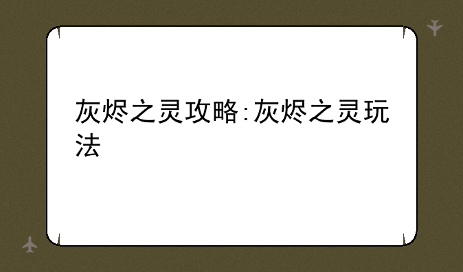 灰烬之灵攻略:灰烬之灵玩法