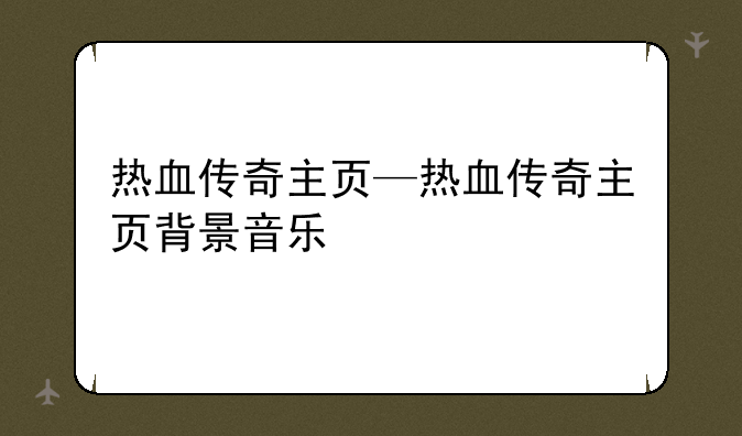 热血传奇主页—热血传奇主页背景音乐