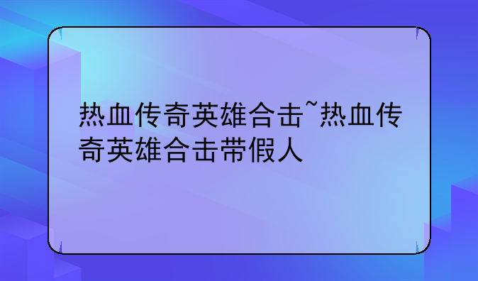 热血传奇英雄合击~热血传奇英雄合击带假人