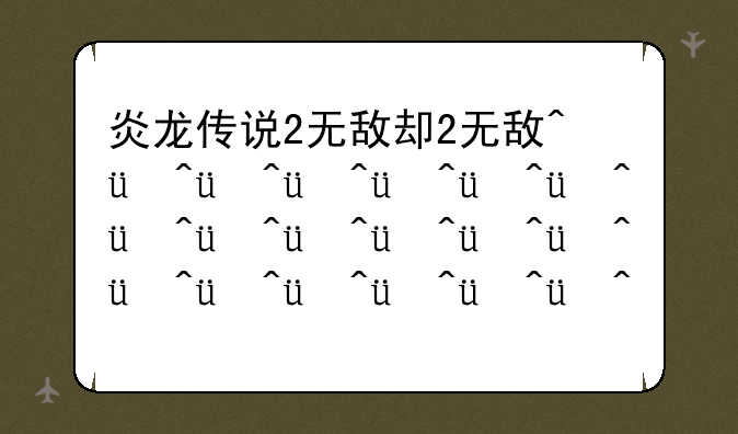 炎龙传说2无敌版，炎龙传说无敌版有多少关