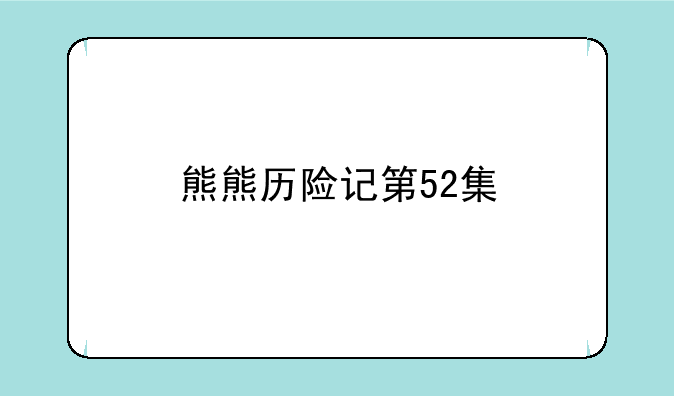 熊熊历险记第52集