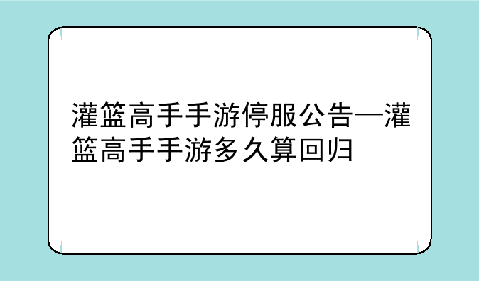 灌篮高手手游停服公告—灌篮高手手游多久算回归