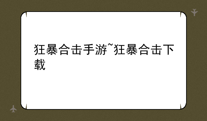 狂暴合击手游~狂暴合击下载