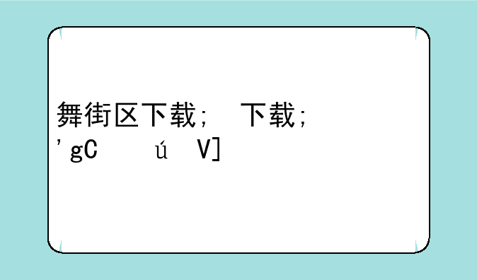 舞街区下载;舞街区哪年出的