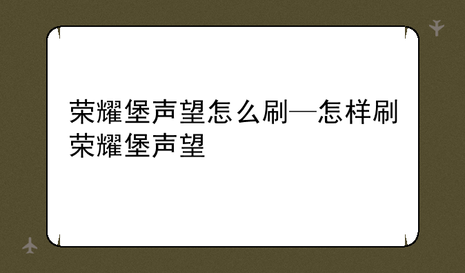 荣耀堡声望怎么刷—怎样刷荣耀堡声望
