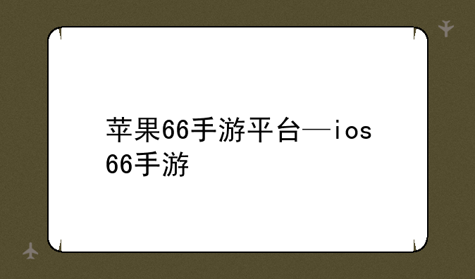 苹果66手游平台—ios66手游