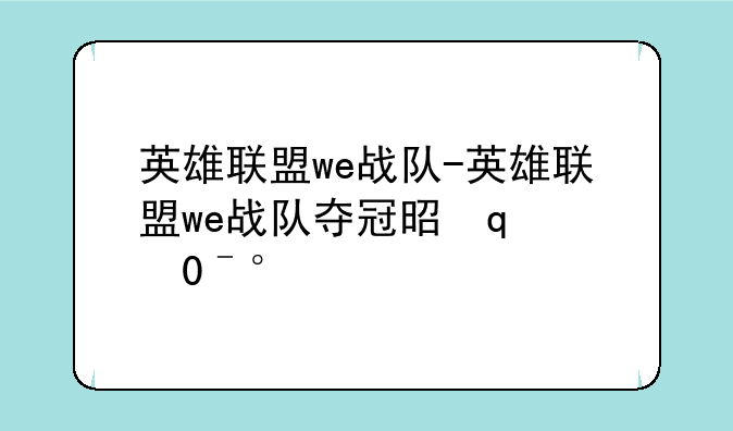 英雄联盟we战队-英雄联盟we战队夺冠是哪一年