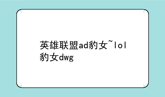 英雄联盟ad豹女~lol豹女dwg