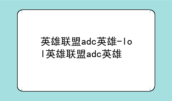 英雄联盟adc英雄-lol英雄联盟adc英雄