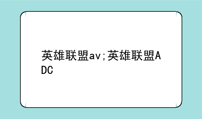英雄联盟av;英雄联盟ADC