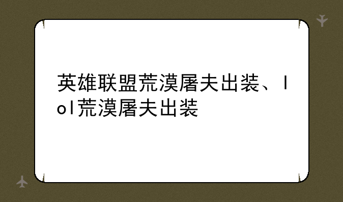 英雄联盟荒漠屠夫出装、lol荒漠屠夫出装