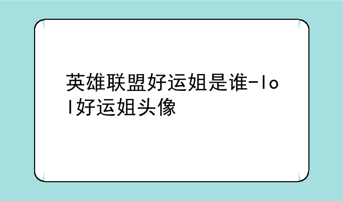 英雄联盟好运姐是谁-lol好运姐头像