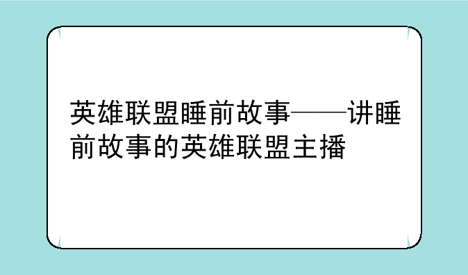 英雄联盟睡前故事——讲睡前故事的英雄联盟主播