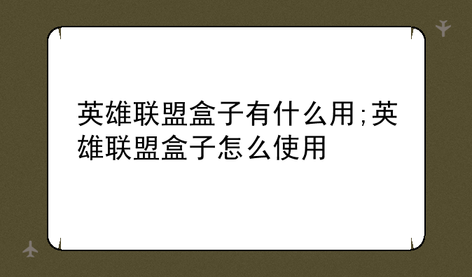 英雄联盟盒子有什么用;英雄联盟盒子怎么使用