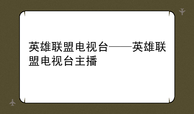 英雄联盟电视台——英雄联盟电视台主播