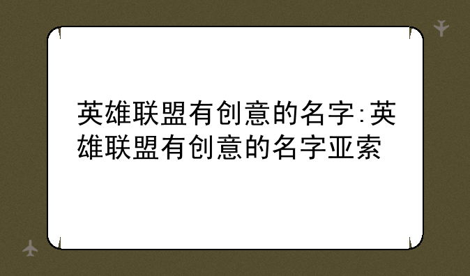 英雄联盟有创意的名字:英雄联盟有创意的名字亚索