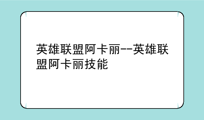 英雄联盟阿卡丽--英雄联盟阿卡丽技能