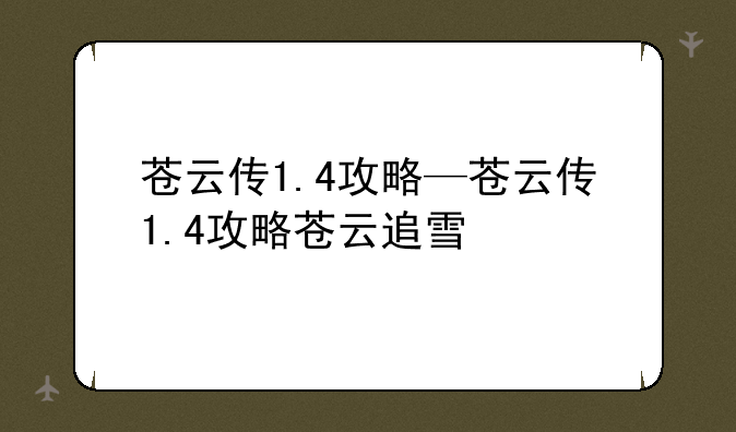 苍云传1.4攻略—苍云传1.4攻略苍云追雪