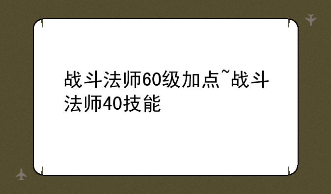 战斗法师60级加点~战斗法师40技能