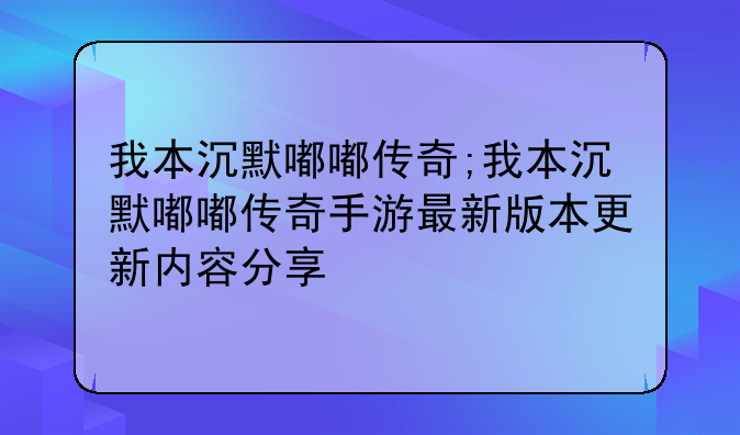 我本沉默嘟嘟传奇;我本沉默嘟嘟传奇手游最新版本更新内容分享