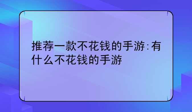 推荐一款不花钱的手游:有什么不花钱的手游