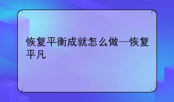 恢复平衡成就怎么做—恢复平凡