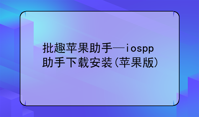 批趣苹果助手—iospp助手下载安装(苹果版)