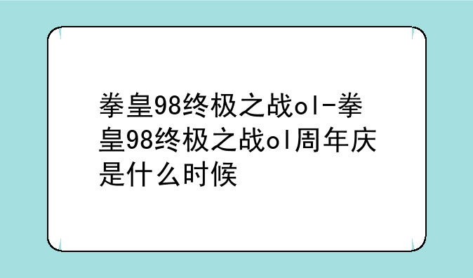 拳皇98终极之战ol-拳皇98终极之战ol周年庆是什么时候