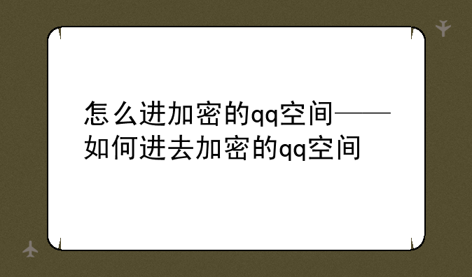 怎么进加密的qq空间——如何进去加密的qq空间