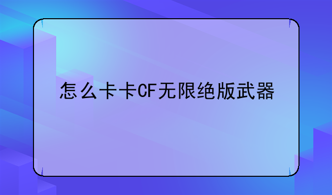 怎么卡卡CF无限绝版武器