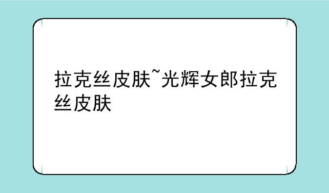 拉克丝皮肤~光辉女郎拉克丝皮肤