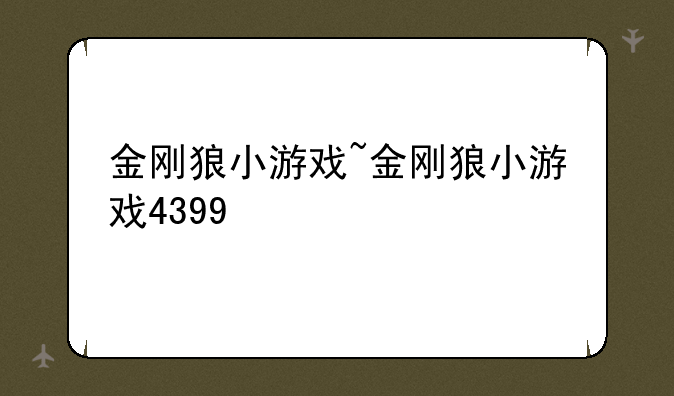 金刚狼小游戏~金刚狼小游戏4399