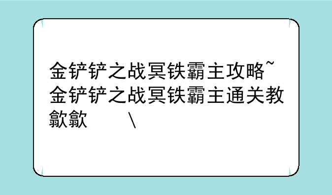 金铲铲之战冥铁霸主攻略~金铲铲之战冥铁霸主通关教程
