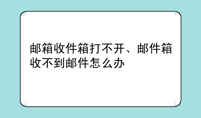邮箱收件箱打不开、邮件箱收不到邮件怎么办