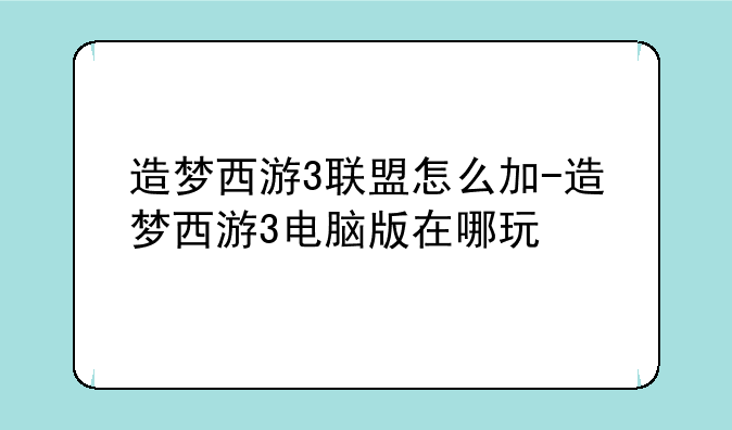 造梦西游3联盟怎么加-造梦西游3电脑版在哪玩