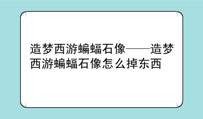 造梦西游蝙蝠石像——造梦西游蝙蝠石像怎么掉东西