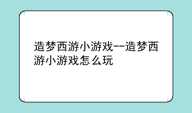 造梦西游小游戏--造梦西游小游戏怎么玩