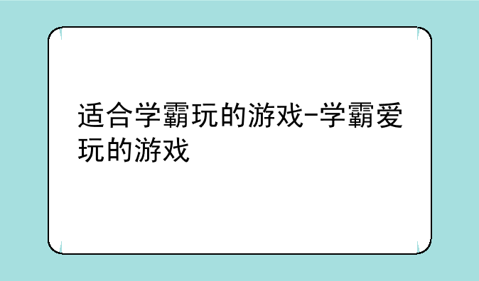适合学霸玩的游戏-学霸爱玩的游戏