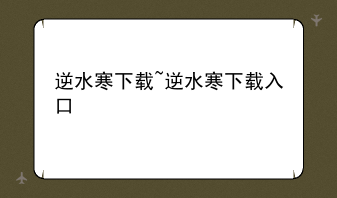 逆水寒下载~逆水寒下载入口
