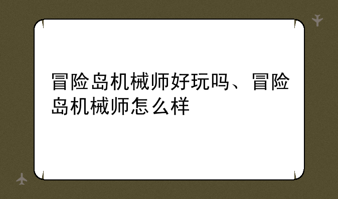 冒险岛机械师好玩吗、冒险岛机械师怎么样