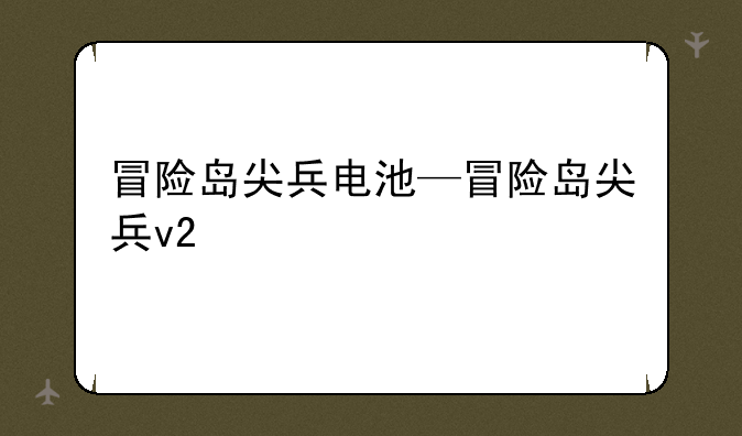冒险岛尖兵电池—冒险岛尖兵v2