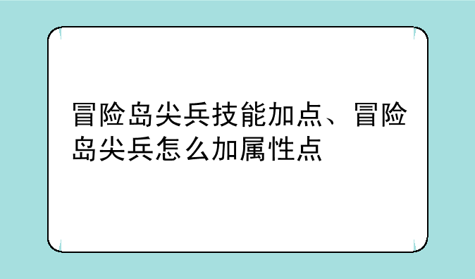 冒险岛尖兵技能加点、冒险岛尖兵怎么加属性点