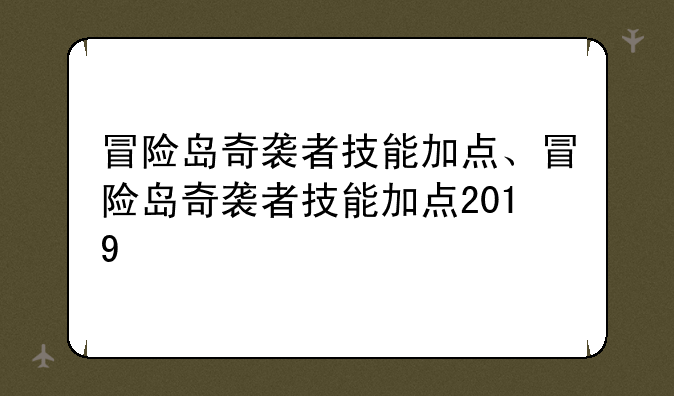 冒险岛奇袭者技能加点、冒险岛奇袭者技能加点2019